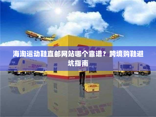 海淘运动鞋直邮网站哪个靠谱?跨境购鞋避坑指南 海淘运动鞋直邮网站哪个靠谱?跨境购鞋避坑指南