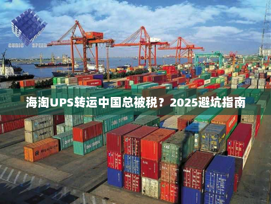 海淘UPS转运中国总被税?2025避坑指南 海淘UPS转运中国总被税?2025避坑指南