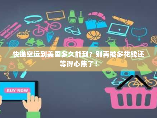 快递空运到美国多久能到?别再被多花钱还等得心焦了! 快递空运到美国多久能到?别再被多花钱还等得心焦了!