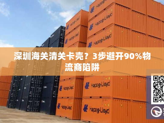 深圳海关清关卡壳？3步避开90%物流商陷阱