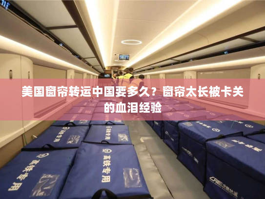 美国窗帘转运中国要多久?窗帘太长被卡关的血泪经验 美国窗帘转运中国要多久?窗帘太长被卡关的血泪经验