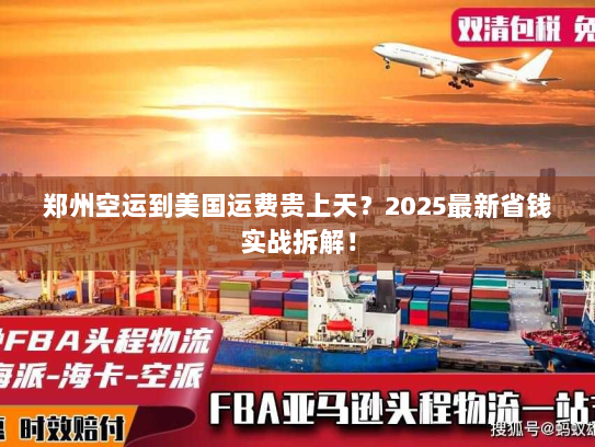 郑州空运到美国运费贵上天？2025最新省钱实战拆解！