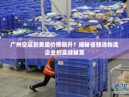 广州空运到美国价格飙升?揭秘省钱选物流企业的实战秘笈 广州空运到美国价格飙升?揭秘省钱选物流企业的实战秘笈