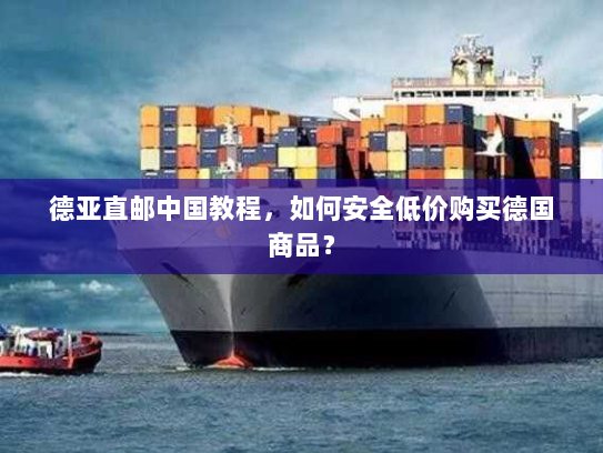 德亚直邮中国教程,如何安全低价购买德国商品? 德亚直邮中国教程,如何安全低价购买德国商品?