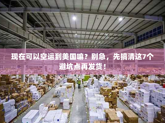 现在可以空运到美国嘛?别急,先搞清这7个避坑点再发货! 现在可以空运到美国嘛?别急,先搞清这7个避坑点再发货!