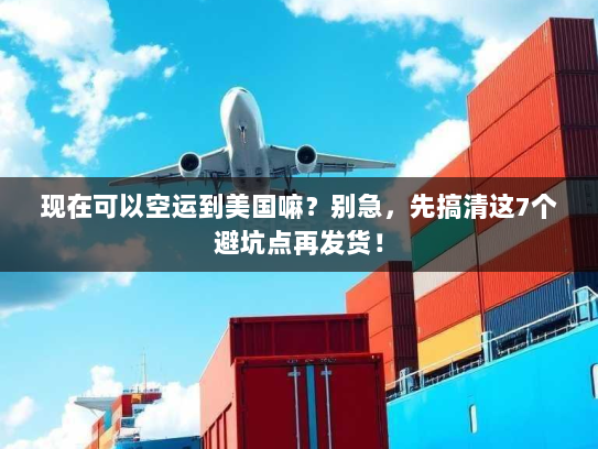 现在可以空运到美国嘛？别急，先搞清这7个避坑点再发货！