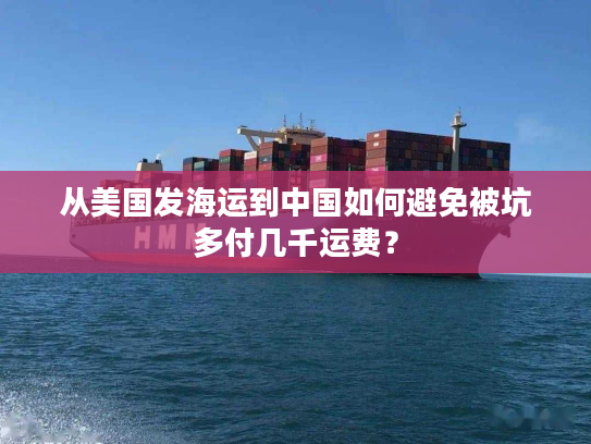 从美国发海运到中国如何避免被坑多付几千运费？