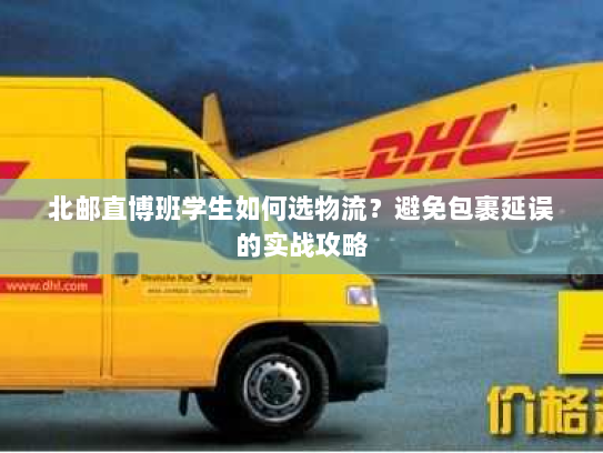 北邮直博班学生如何选物流？避免包裹延误的实战攻略