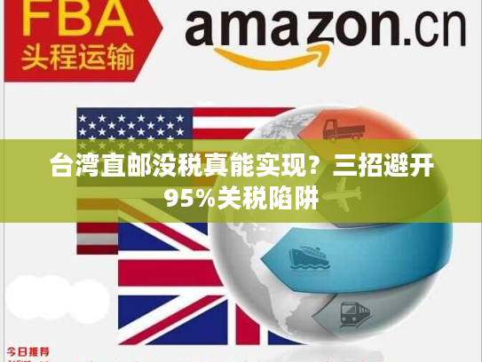 台湾直邮没税真能实现？三招避开95%关税陷阱