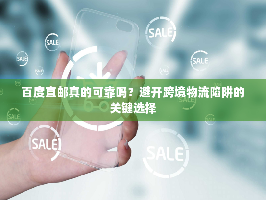 百度直邮真的可靠吗?避开跨境物流陷阱的关键选择 百度直邮真的可靠吗?避开跨境物流陷阱的关键选择