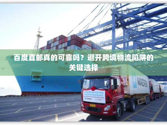 百度直邮真的可靠吗?避开跨境物流陷阱的关键选择 百度直邮真的可靠吗?避开跨境物流陷阱的关键选择