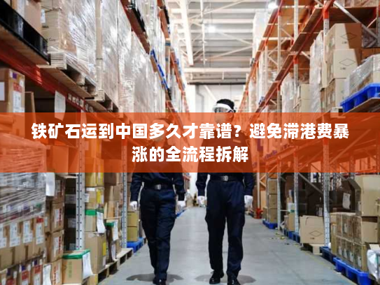 铁矿石运到中国多久才靠谱?避免滞港费暴涨的全流程拆解 铁矿石运到中国多久才靠谱?避免滞港费暴涨的全流程拆解