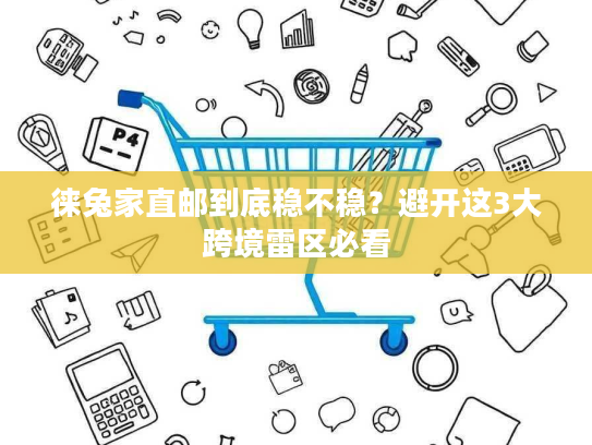 徕兔家直邮到底稳不稳？避开这3大跨境雷区必看