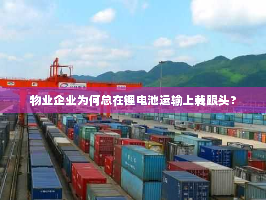 物业企业为何总在锂电池运输上栽跟头？