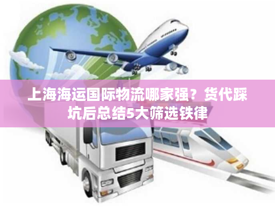 上海海运国际物流哪家强？货代踩坑后总结5大筛选铁律