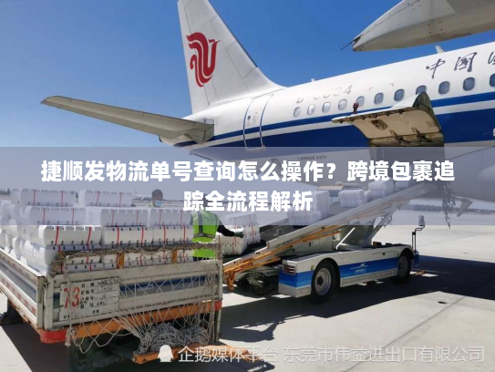 捷顺发物流单号查询怎么操作?跨境包裹追踪全流程解析 捷顺发物流单号查询怎么操作?跨境包裹追踪全流程解析