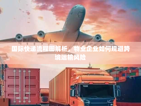 国际快递流程图解析,物业企业如何规避跨境运输风险 国际快递流程图解析,物业企业如何规避跨境运输风险