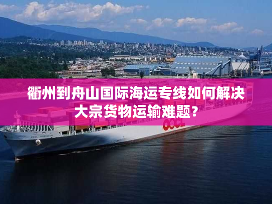 衢州到舟山国际海运专线如何解决大宗货物运输难题？