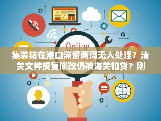 集装箱在港口滞留两周无人处理？清关文件反复修改仍被海关扣货？刚创业就被退运通知逼疯？
