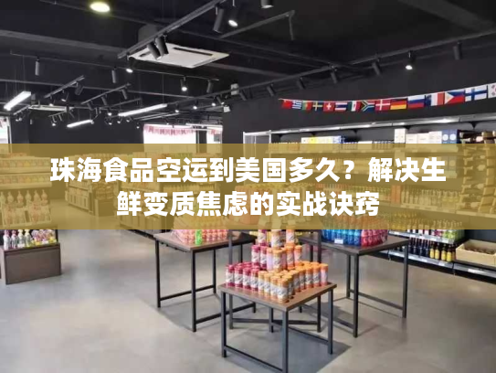 珠海食品空运到美国多久？解决生鲜变质焦虑的实战诀窍