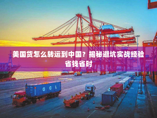 美国货怎么转运到中国？揭秘避坑实战经验省钱省时