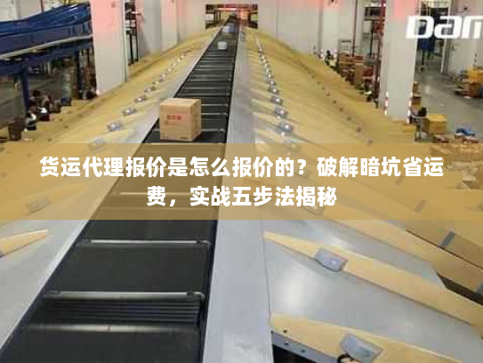 货运代理报价是怎么报价的?破解暗坑省运费,实战五步法揭秘 货运代理报价是怎么报价的?破解暗坑省运费,实战五步法揭秘
