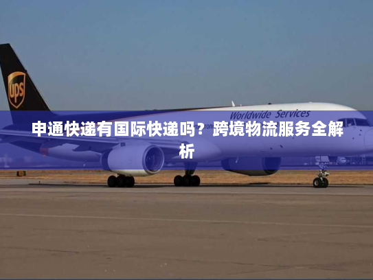 申通快递有国际快递吗?跨境物流服务全解析 申通快递有国际快递吗?跨境物流服务全解析