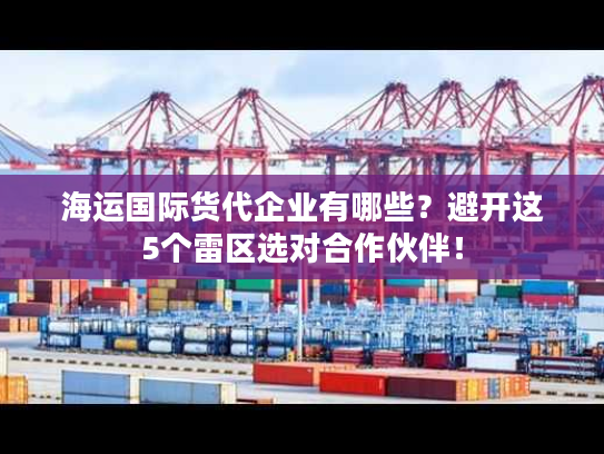 海运国际货代企业有哪些?避开这5个雷区选对合作伙伴! 海运国际货代企业有哪些?避开这5个雷区选对合作伙伴!