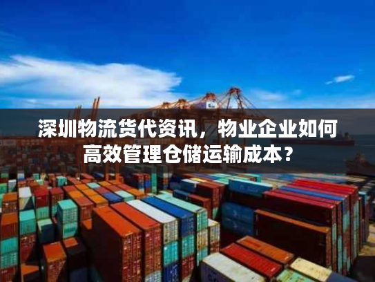 深圳物流货代资讯，物业企业如何高效管理仓储运输成本？