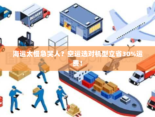 海运太慢急哭人?空运选对机型立省30%运费! 海运太慢急哭人?空运选对机型立省30%运费!