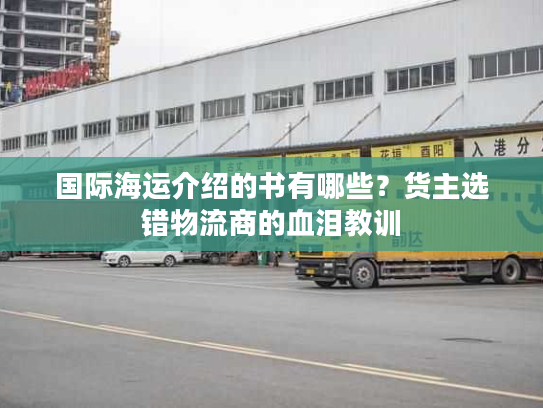 国际海运介绍的书有哪些？货主选错物流商的血泪教训