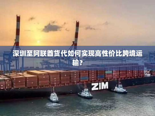 深圳至阿联酋货代如何实现高性价比跨境运输? 深圳至阿联酋货代如何实现高性价比跨境运输?