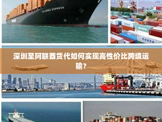 深圳至阿联酋货代如何实现高性价比跨境运输? 深圳至阿联酋货代如何实现高性价比跨境运输?