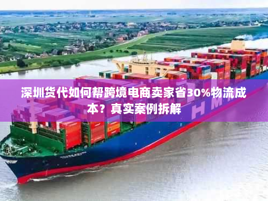 深圳货代如何帮跨境电商卖家省30%物流成本?真实案例拆解 深圳货代如何帮跨境电商卖家省30%物流成本?真实案例拆解