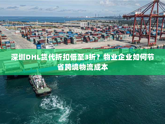 深圳DHL货代折扣低至3折?物业企业如何节省跨境物流成本 深圳DHL货代折扣低至3折?物业企业如何节省跨境物流成本