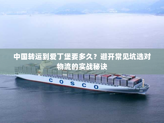 中国转运到爱丁堡要多久?避开常见坑选对物流的实战秘诀 中国转运到爱丁堡要多久?避开常见坑选对物流的实战秘诀