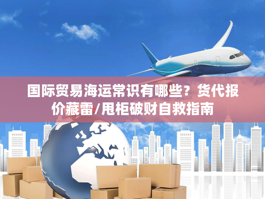 国际贸易海运常识有哪些？货代报价藏雷/甩柜破财自救指南