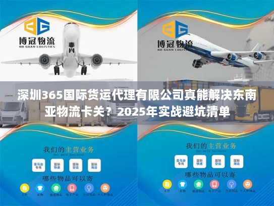 深圳365国际货运代理有限公司真能解决东南亚物流卡关？2025年实战避坑清单