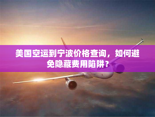 美国空运到宁波价格查询，如何避免隐藏费用陷阱？