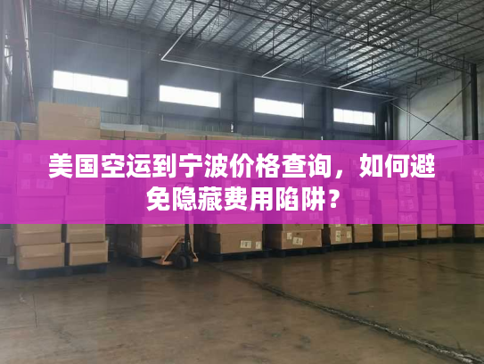 美国空运到宁波价格查询，如何避免隐藏费用陷阱？