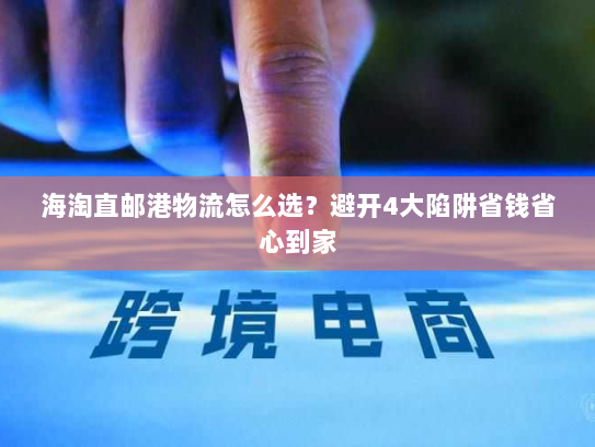 海淘直邮港物流怎么选？避开4大陷阱省钱省心到家