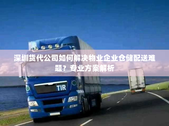 深圳货代公司如何解决物业企业仓储配送难题?专业方案解析 深圳货代公司如何解决物业企业仓储配送难题?专业方案解析
