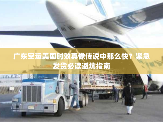 广东空运美国时效真像传说中那么快?紧急发货必读避坑指南 广东空运美国时效真像传说中那么快?紧急发货必读避坑指南