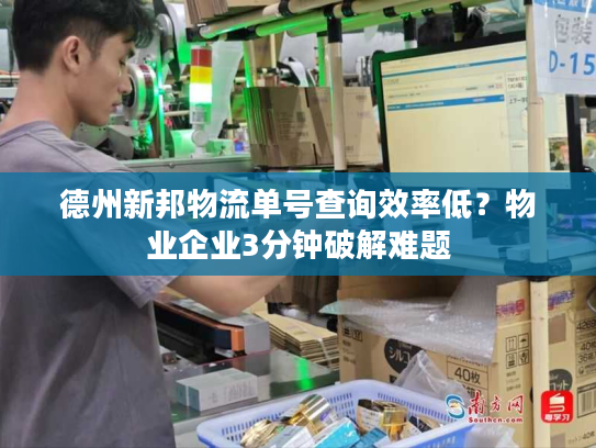 德州新邦物流单号查询效率低?物业企业3分钟破解难题 德州新邦物流单号查询效率低?物业企业3分钟破解难题