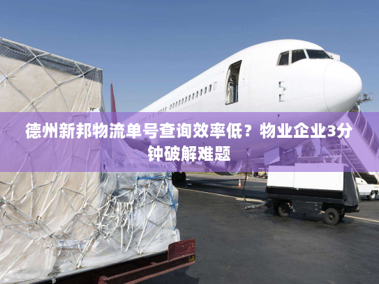 德州新邦物流单号查询效率低？物业企业3分钟破解难题