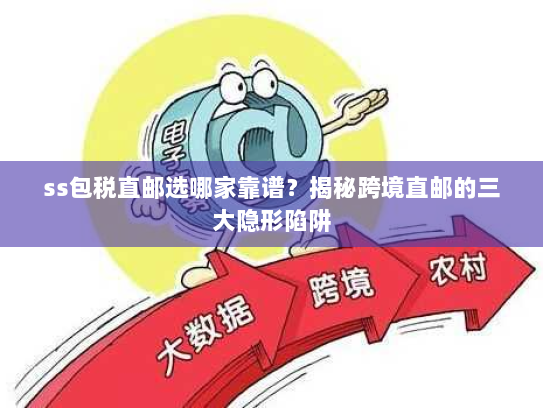 ss包税直邮选哪家靠谱?揭秘跨境直邮的三大隐形陷阱 ss包税直邮选哪家靠谱?揭秘跨境直邮的三大隐形陷阱