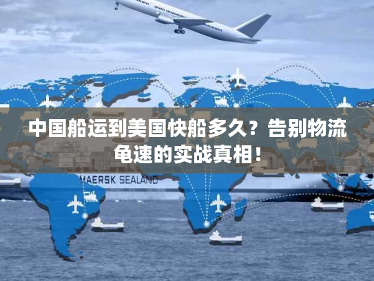 中国船运到美国快船多久？告别物流龟速的实战真相！