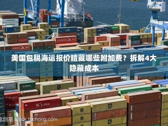 美国包税海运报价暗藏哪些附加费？拆解4大隐藏成本