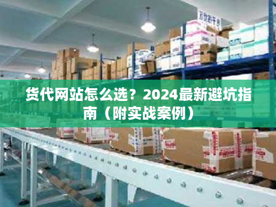 货代网站怎么选?2024最新避坑指南(附实战案例) 货代网站怎么选?2024最新避坑指南(附实战案例)