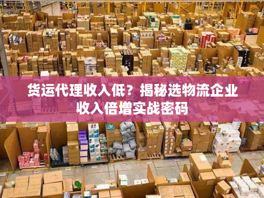 货运代理收入低？揭秘选物流企业收入倍增实战密码